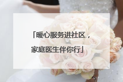 暖心服务进社区，家庭医生伴你行