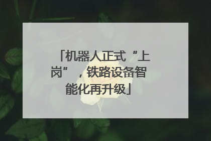 机器人正式“上岗”，铁路设备智能化再升级