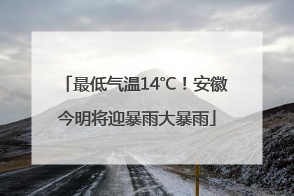 最低气温14℃！安徽今明将迎暴雨大暴雨