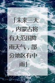 未来三天，内蒙古将有大范围降雨天气，部分地区有中雨