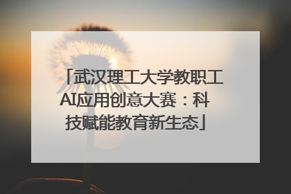 武汉理工大学教职工AI应用创意大赛：科技赋能教育新生态