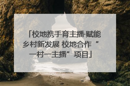 校地携手育主播·赋能乡村新发展 校地合作“一村一主播”项目