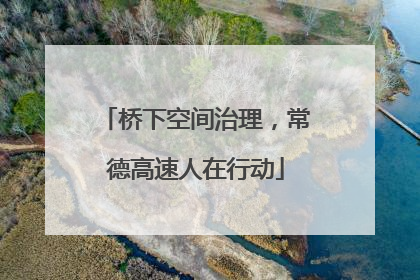 桥下空间治理，常德高速人在行动