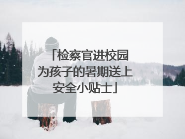 检察官进校园 为孩子的暑期送上安全小贴士