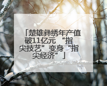 楚雄彝绣年产值破11亿元 “指尖技艺”变身“指尖经济”