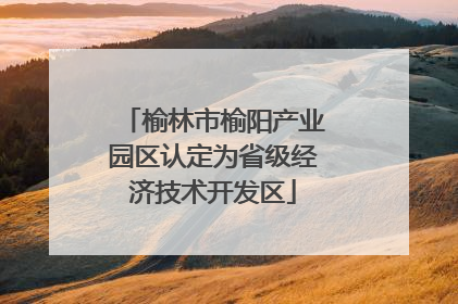 榆林市榆阳产业园区认定为省级经济技术开发区