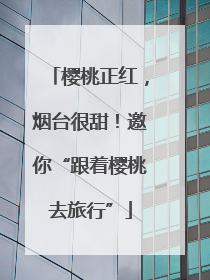 樱桃正红，烟台很甜！邀你“跟着樱桃去旅行”