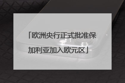 欧洲央行正式批准保加利亚加入欧元区