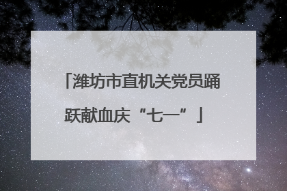 潍坊市直机关党员踊跃献血庆“七一”