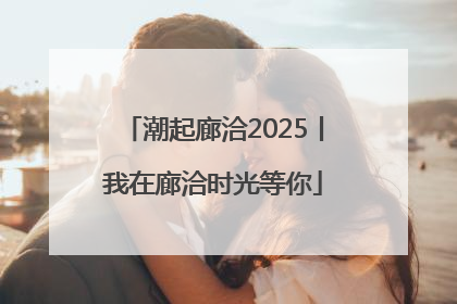 潮起廊洽2025丨我在廊洽时光等你