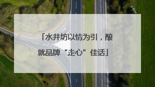 水井坊以情为引，酿就品牌“走心”佳话