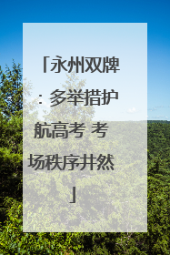 永州双牌：多举措护航高考 考场秩序井然