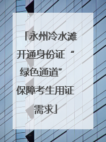 永州冷水滩开通身份证“绿色通道” 保障考生用证需求