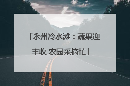 永州冷水滩：蔬果迎丰收 农园采摘忙