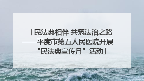 民法典相伴 共筑法治之路——平度市第五人民医院开展“民法典宣传月”活动