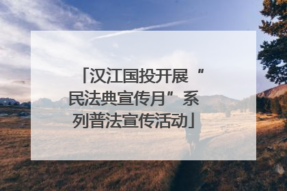 汉江国投开展“民法典宣传月”系列普法宣传活动