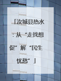 汝城县热水：从“走找想促”解“民生忧愁”