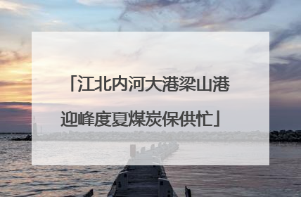 江北内河大港梁山港迎峰度夏煤炭保供忙