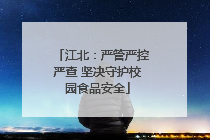 江北：严管严控严查 坚决守护校园食品安全