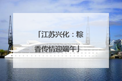 江苏兴化：粽香传情迎端午