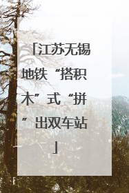 江苏无锡地铁“搭积木”式“拼”出双车站