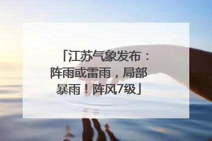 江苏气象发布：阵雨或雷雨，局部暴雨！阵风7级