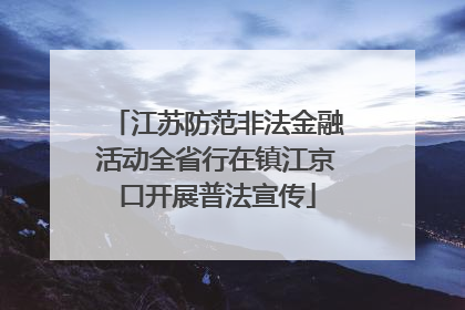 江苏防范非法金融活动全省行在镇江京口开展普法宣传