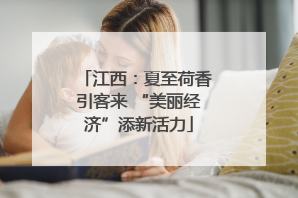 江西：夏至荷香引客来 “美丽经济”添新活力