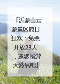 沂蒙山云蒙景区夏日狂欢：免票开放23天，邀您畅游天然氧吧
