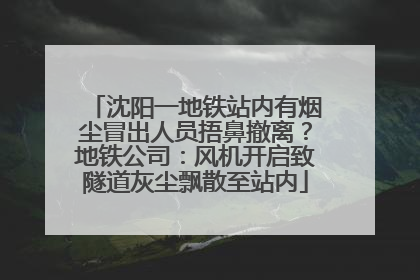 沈阳一地铁站内有烟尘冒出人员捂鼻撤离？地铁公司：风机开启致隧道灰尘飘散至站内