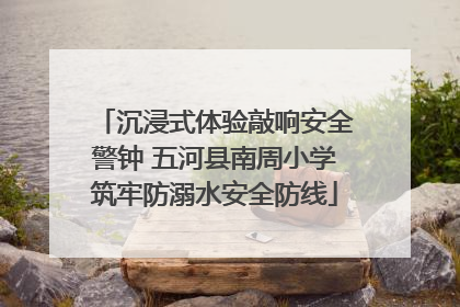 沉浸式体验敲响安全警钟 五河县南周小学筑牢防溺水安全防线