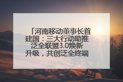 河南移动董事长首建国：三大行动助推泛全联盟3.0焕新升级，共创泛全终端万亿级产业生态