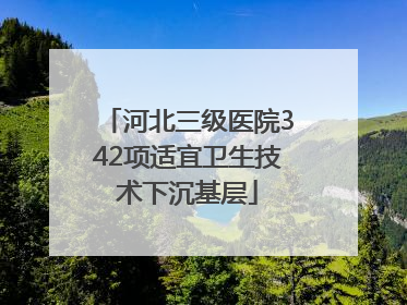 河北三级医院342项适宜卫生技术下沉基层