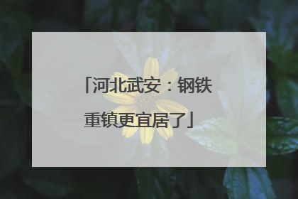 河北武安：钢铁重镇更宜居了