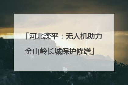 河北滦平：无人机助力金山岭长城保护修缮