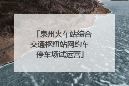 泉州火车站综合交通枢纽站网约车停车场试运营