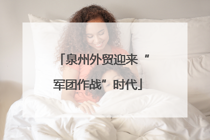 泉州外贸迎来“军团作战”时代