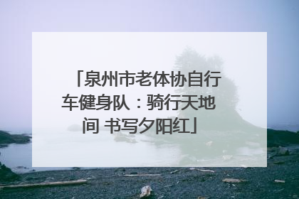 泉州市老体协自行车健身队：骑行天地间 书写夕阳红