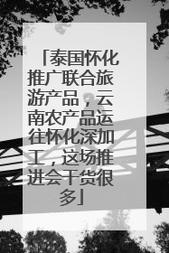 泰国怀化推广联合旅游产品，云南农产品运往怀化深加工，这场推进会干货很多