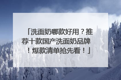 洗面奶哪款好用？推荐十款国产洗面奶品牌！爆款清单抢先看！