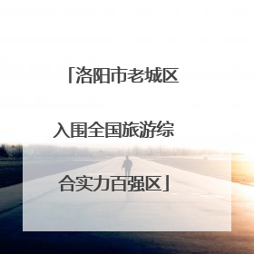 洛阳市老城区入围全国旅游综合实力百强区
