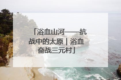 浴血山河——抗战中的太原｜浴血奋战三元村