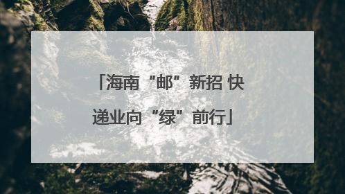 海南“邮”新招 快递业向“绿”前行