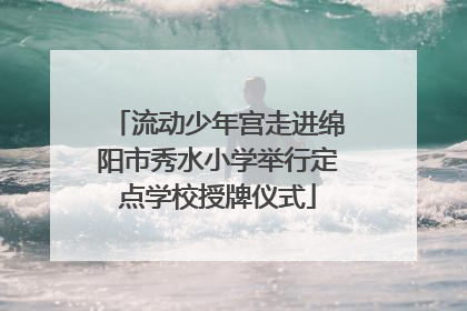流动少年宫走进绵阳市秀水小学举行定点学校授牌仪式