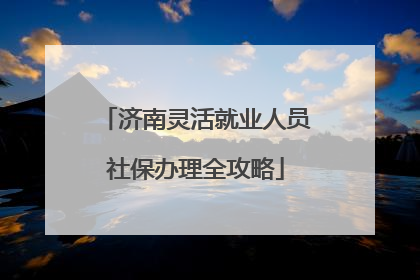 济南灵活就业人员社保办理全攻略