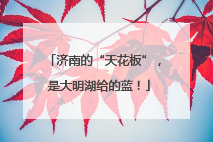 济南的“天花板”，是大明湖给的蓝！