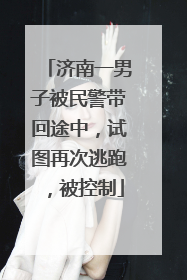 济南一男子被民警带回途中，试图再次逃跑，被控制
