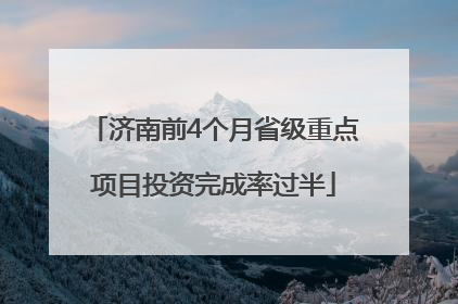 济南前4个月省级重点项目投资完成率过半