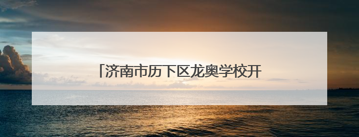 济南市历下区龙奥学校开展“传承文化、快乐成长”多彩活动欢庆儿童节