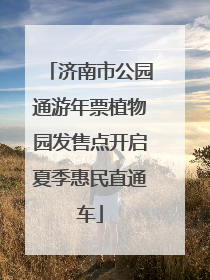 济南市公园通游年票植物园发售点开启夏季惠民直通车